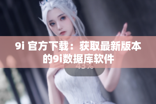 9i 官方下载：获取最新版本的9i数据库软件
