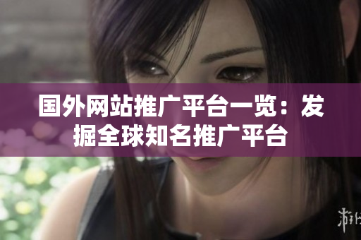 国外网站推广平台一览：发掘全球知名推广平台