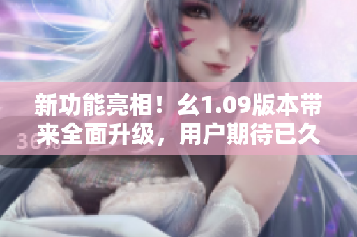 新功能亮相！幺1.09版本带来全面升级，用户期待已久