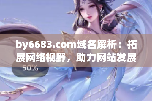 by6683.com域名解析：拓展网络视野，助力网站发展