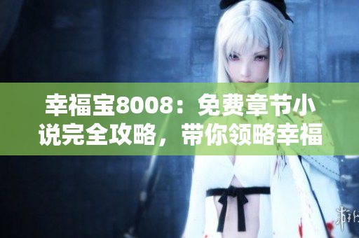 幸福宝8008：免费章节小说完全攻略，带你领略幸福之路