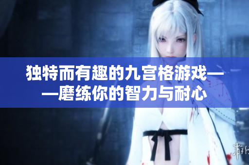 独特而有趣的九宫格游戏——磨练你的智力与耐心
