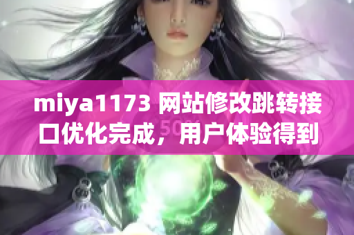 miya1173 网站修改跳转接口优化完成，用户体验得到提升