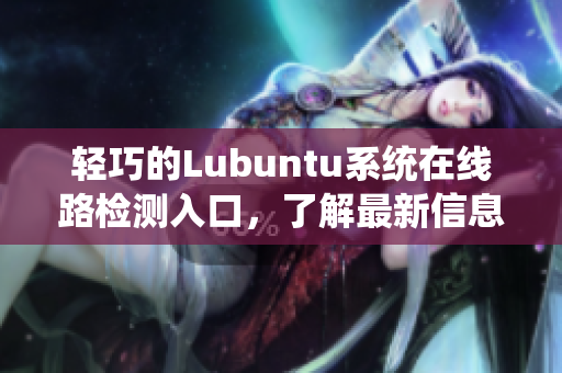 轻巧的Lubuntu系统在线路检测入口，了解最新信息