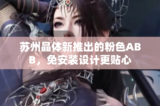 苏州晶体新推出的粉色ABB，免安装设计更贴心
