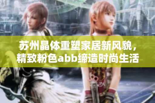 苏州晶体重塑家居新风貌，精致粉色abb缔造时尚生活空间