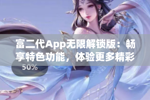 富二代App无限解锁版：畅享特色功能，体验更多精彩！