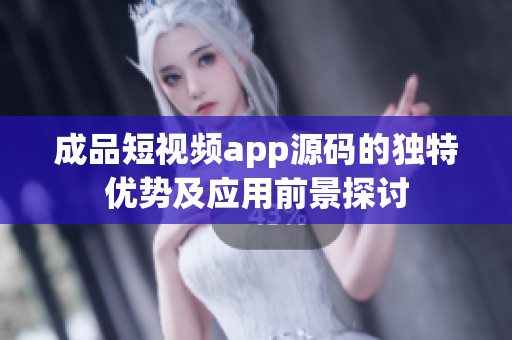 成品短视频app源码的独特优势及应用前景探讨