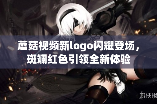 蘑菇视频新logo闪耀登场，斑斓红色引领全新体验