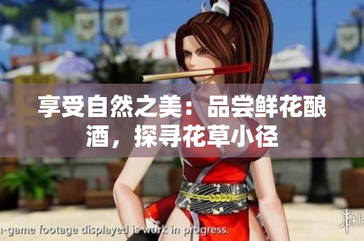享受自然之美：品尝鲜花酿酒，探寻花草小径