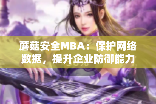 蘑菇安全MBA：保护网络数据，提升企业防御能力