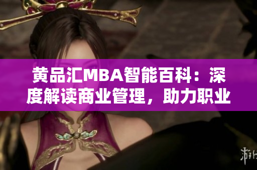黄品汇MBA智能百科：深度解读商业管理，助力职业发展