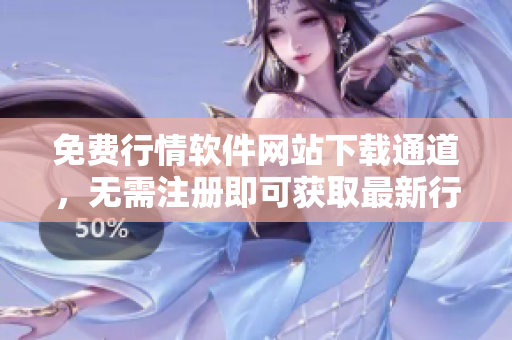 免费行情软件网站下载通道，无需注册即可获取最新行情数据