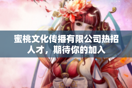 蜜桃文化传播有限公司热招人才，期待你的加入