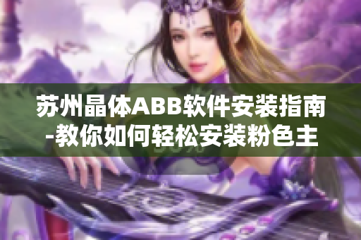 苏州晶体ABB软件安装指南-教你如何轻松安装粉色主题ABB软件