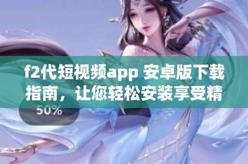 f2代短视频app 安卓版下载指南，让您轻松安装享受精彩视频内容