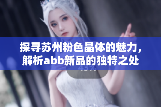 探寻苏州粉色晶体的魅力，解析abb新品的独特之处