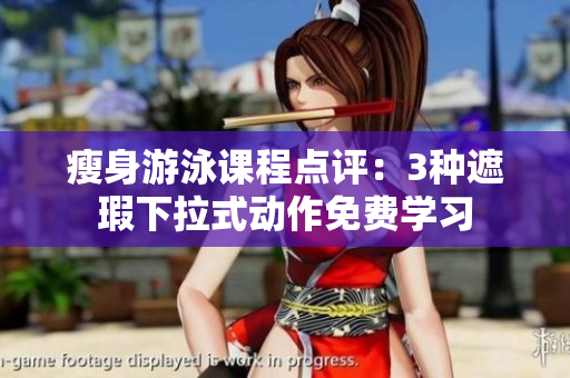 瘦身游泳课程点评：3种遮瑕下拉式动作免费学习