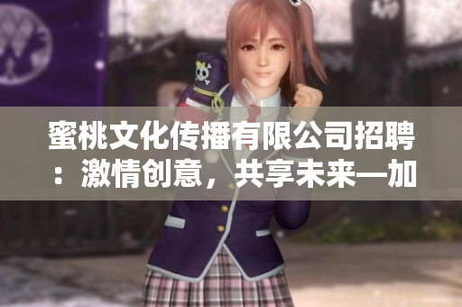 蜜桃文化传播有限公司招聘：激情创意，共享未来—加入我们，开启文化传播之旅