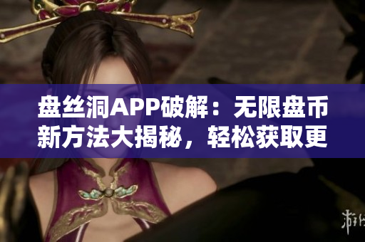 盘丝洞APP破解：无限盘币新方法大揭秘，轻松获取更多盘币！