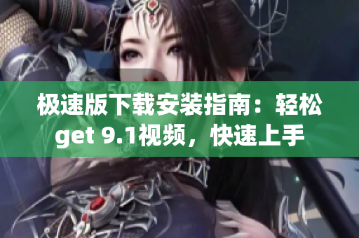 极速版下载安装指南：轻松get 9.1视频，快速上手