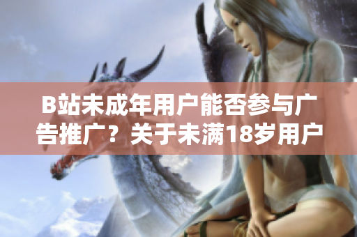 B站未成年用户能否参与广告推广？关于未满18岁用户接广告的讨论