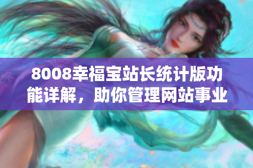 8008幸福宝站长统计版功能详解，助你管理网站事业