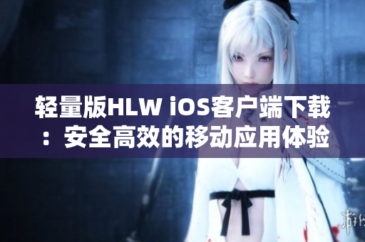 轻量版HLW iOS客户端下载：安全高效的移动应用体验
