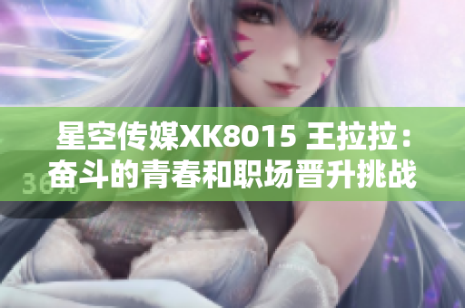星空传媒XK8015 王拉拉：奋斗的青春和职场晋升挑战