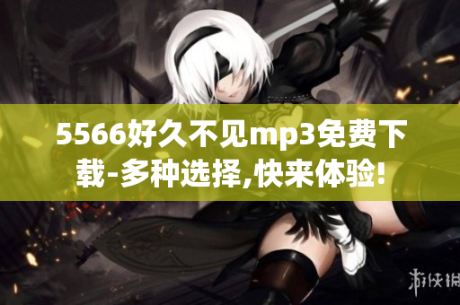 5566好久不见mp3免费下载-多种选择,快来体验!