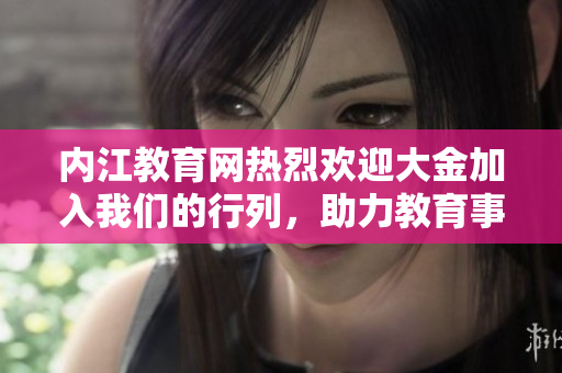 内江教育网热烈欢迎大金加入我们的行列，助力教育事业蓬勃发展