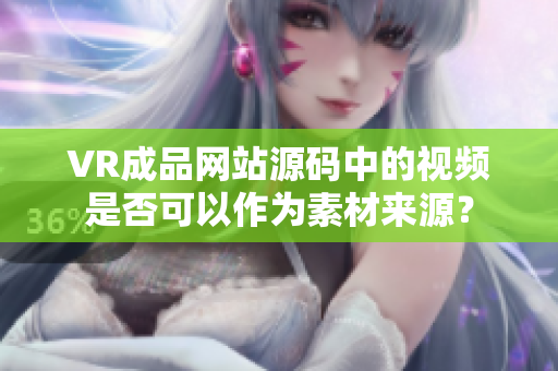 VR成品网站源码中的视频是否可以作为素材来源？