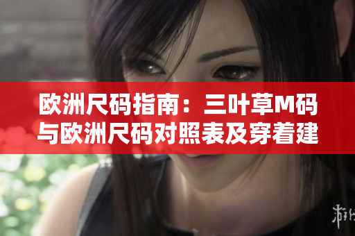 欧洲尺码指南：三叶草M码与欧洲尺码对照表及穿着建议