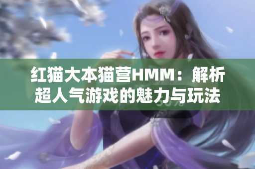 红猫大本猫营HMM：解析超人气游戏的魅力与玩法