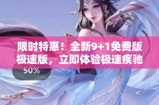 限时特惠！全新9+1免费版极速版，立即体验极速疾驰！