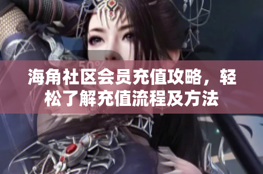 海角社区会员充值攻略，轻松了解充值流程及方法