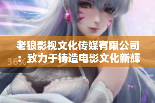 老狼影视文化传媒有限公司：致力于铸造电影文化新辉煌