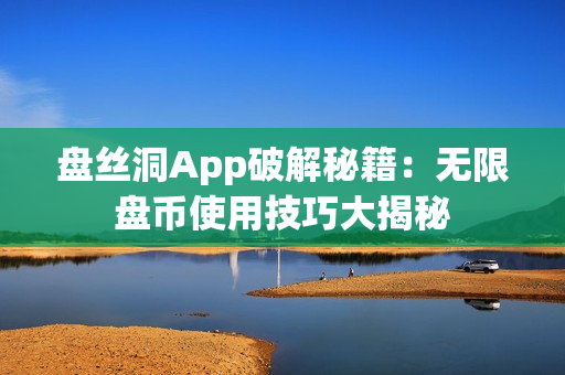 盘丝洞App破解秘籍：无限盘币使用技巧大揭秘