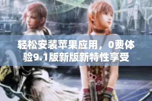 轻松安装苹果应用，0费体验9.1版新版新特性享受