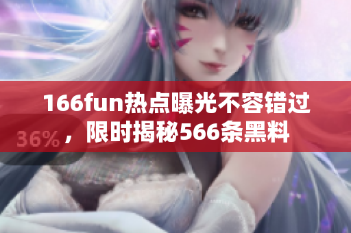 166fun热点曝光不容错过，限时揭秘566条黑料