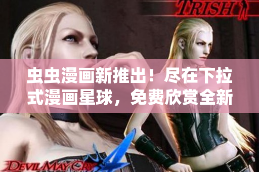 虫虫漫画新推出！尽在下拉式漫画星球，免费欣赏全新漫画精选。