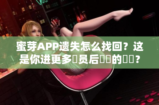 蜜芽APP遗失怎么找回？这是你进更多會员后發現的問題？