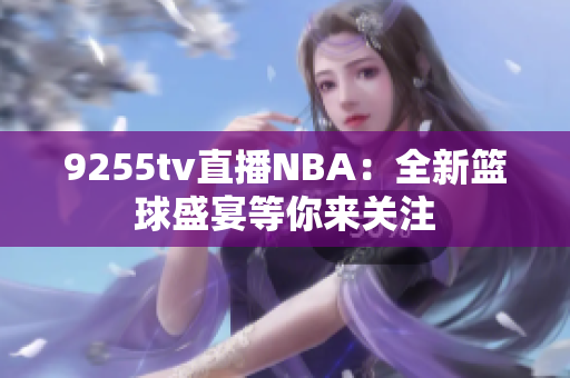 9255tv直播NBA：全新篮球盛宴等你来关注
