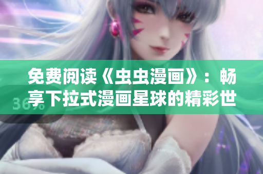 免费阅读《虫虫漫画》：畅享下拉式漫画星球的精彩世界