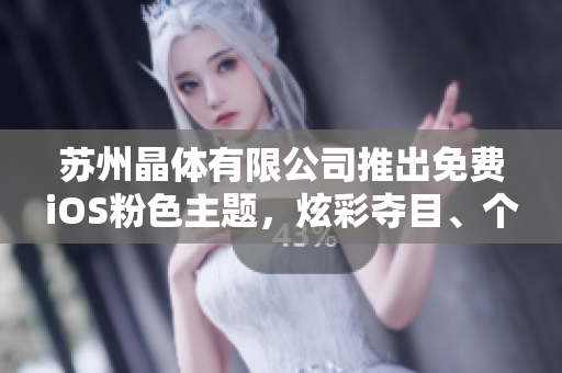 苏州晶体有限公司推出免费iOS粉色主题，炫彩夺目、个性定制，为您的手机增添别样魅力