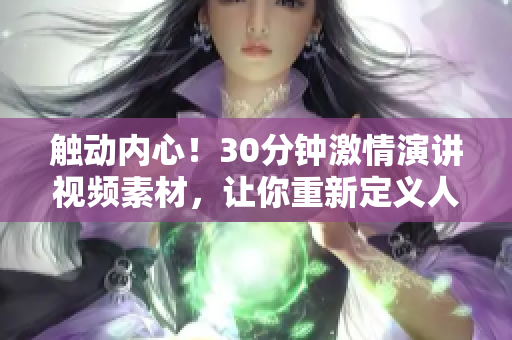 触动内心！30分钟激情演讲视频素材，让你重新定义人生！