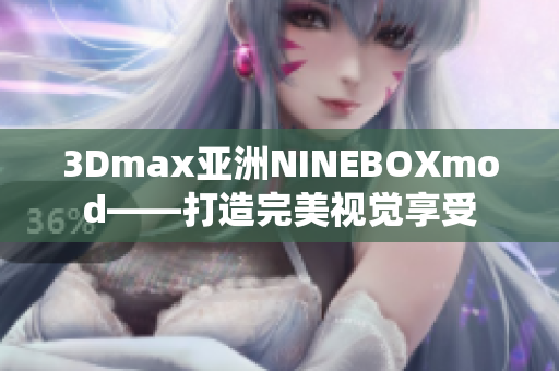 3Dmax亚洲NINEBOXmod——打造完美视觉享受