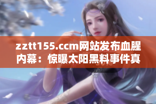 zztt155.ccm网站发布血腥内幕：惊曝太阳黑料事件真相
