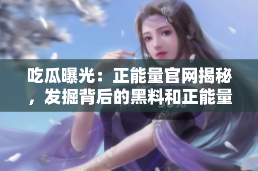 吃瓜曝光：正能量官网揭秘，发掘背后的黑料和正能量力量