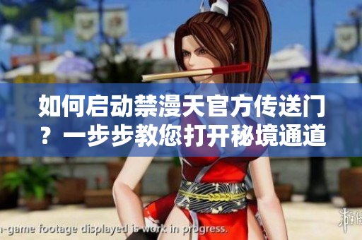 如何启动禁漫天官方传送门？一步步教您打开秘境通道